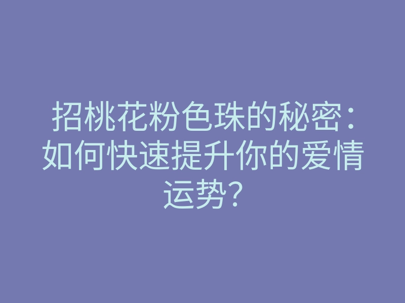 招桃花粉色珠的秘密:如何快速提升你的爱情运势?