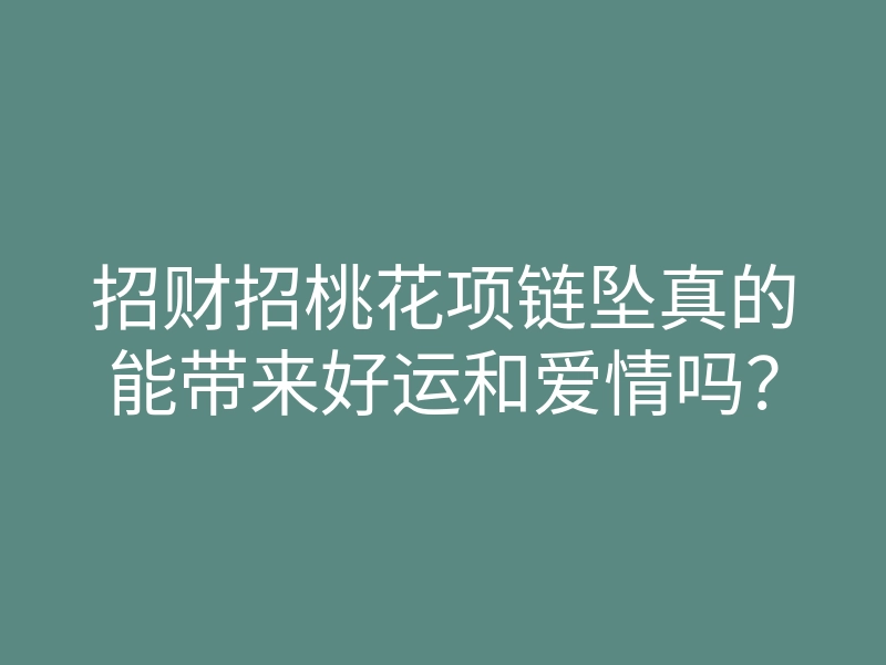 招财招桃花项链坠真的能带来好运和爱情吗？