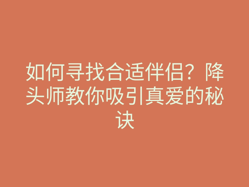 如何寻找合适伴侣?降头师教你吸引真爱的秘诀