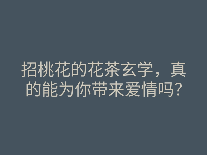 招桃花的花茶玄学,真的能为你带来爱情吗?