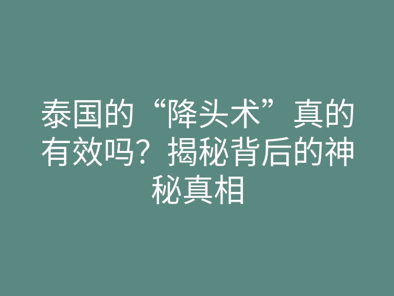 泰国的“降头术”真的有效吗?揭秘背后的神秘真相