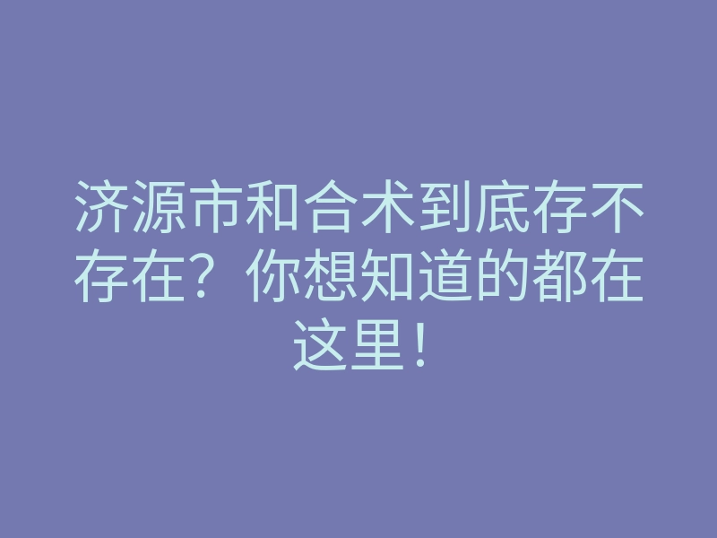 济源市和合术到底存不存在?你想知道的都在这里!