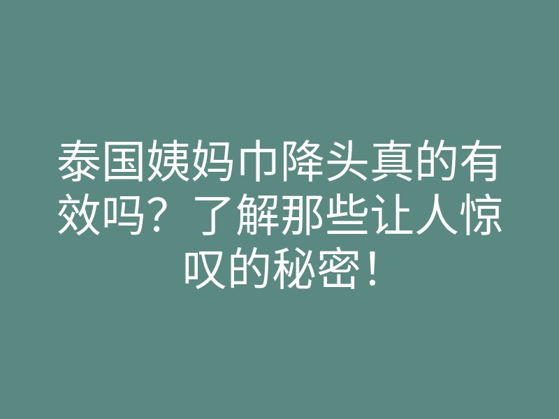 泰国姨妈巾降头真的有效吗?了解那些让人惊叹的秘密!