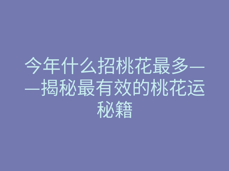 今年什么招桃花最多——揭秘最有效的桃花运秘籍