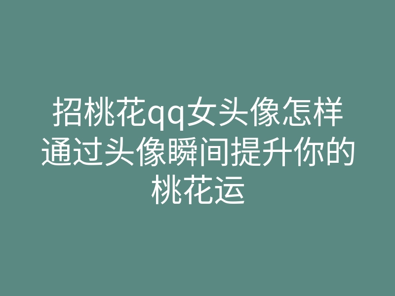招桃花qq女头像怎样通过头像瞬间提升你的桃花运