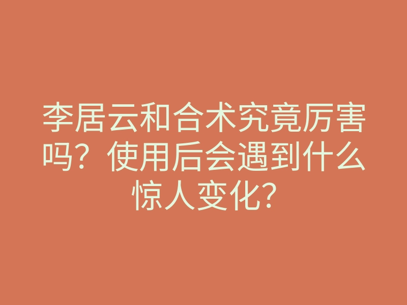 李居云和合术究竟厉害吗?使用后会遇到什么惊人变化?