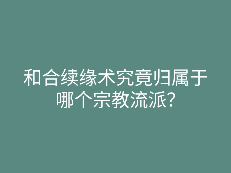 和合续缘术究竟归属于哪个宗教流派?