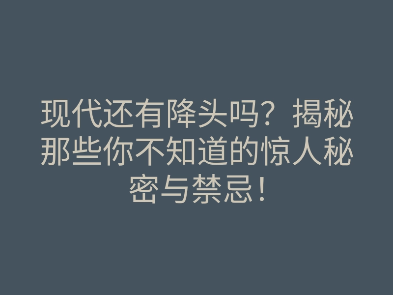 现代还有降头吗？揭秘那些你不知道的惊人秘密与禁忌！
