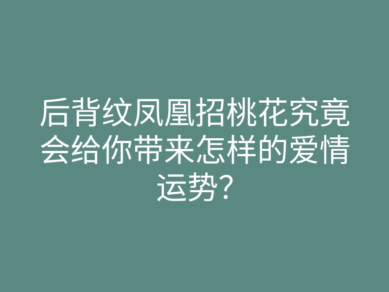 后背纹凤凰招桃花究竟会给你带来怎样的爱情运势?