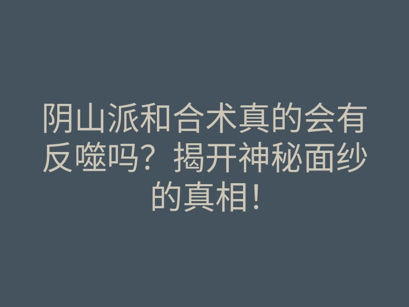 阴山派和合术真的会有反噬吗？揭开神秘面纱的真相！