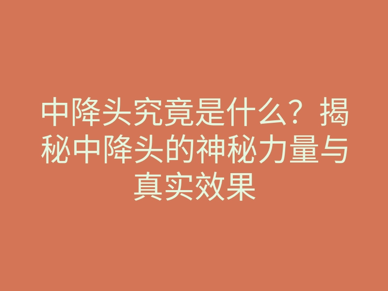 中降头究竟是什么?揭秘中降头的神秘力量与真实效果