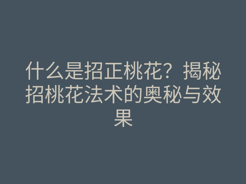 什么是招正桃花？揭秘招桃花法术的奥秘与效果