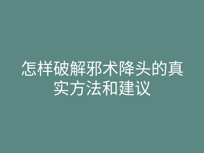 怎样破解邪术降头的真实方法和建议