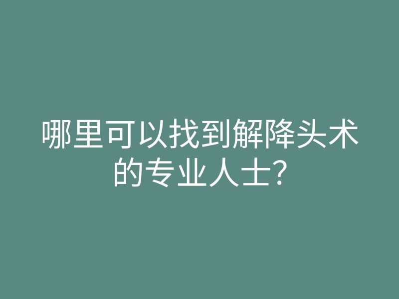 哪里可以找到解降头术的专业人士?