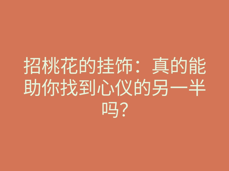 招桃花的挂饰:真的能助你找到心仪的另一半吗?