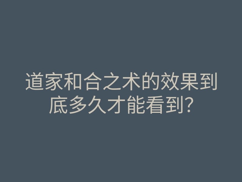 道家和合之术的效果到底多久才能看到？
