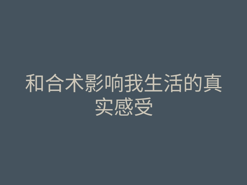 和合术影响我生活的真实感受