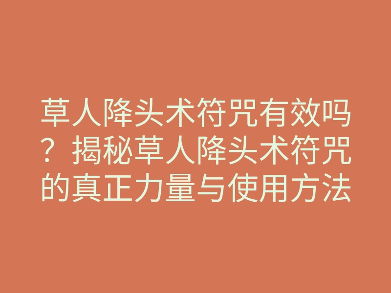 草人降头术符咒有效吗？揭秘草人降头术符咒的真正力量与使用方法