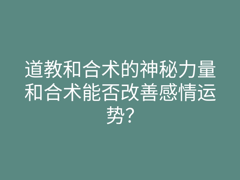 道教和合术的神秘力量和合术能否改善感情运势?
