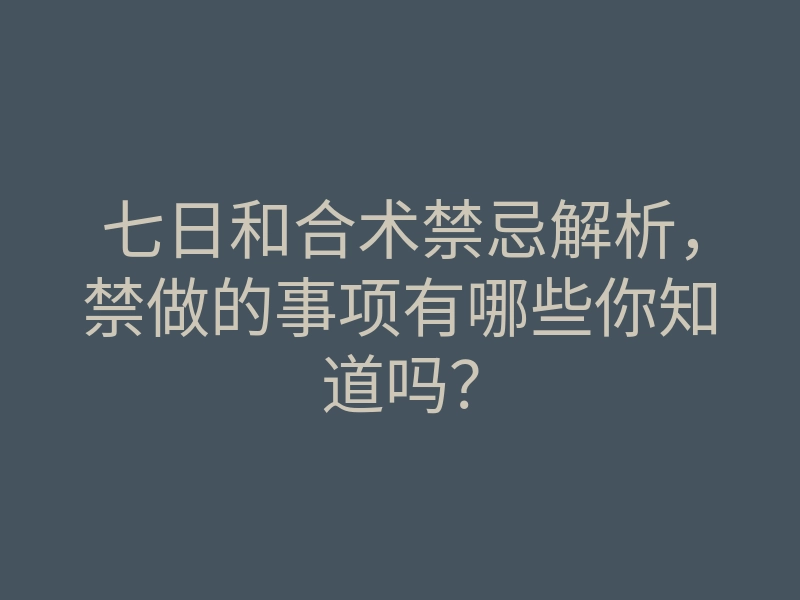 七日和合术禁忌解析,禁做的事项有哪些你知道吗?