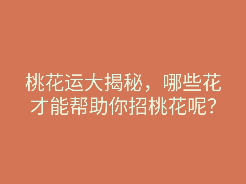 桃花运大揭秘，哪些花才能帮助你招桃花呢？