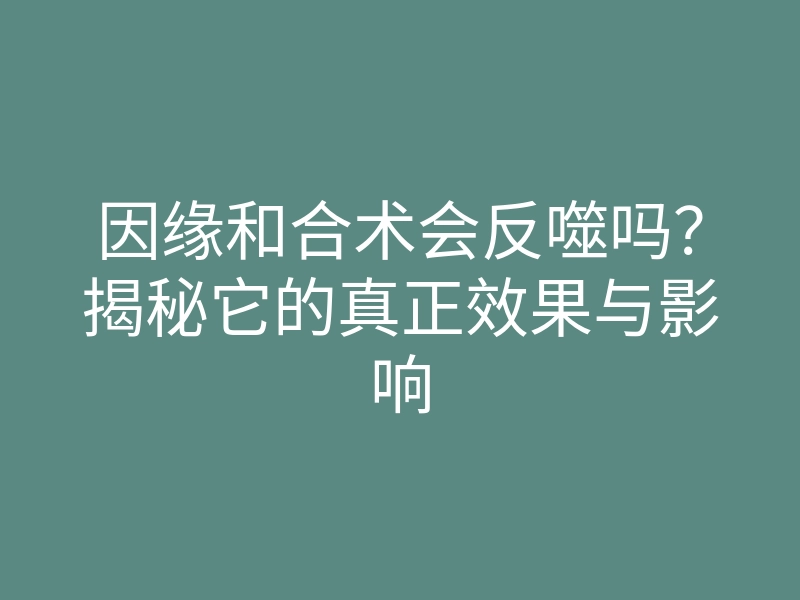 因缘和合术会反噬吗?揭秘它的真正效果与影响