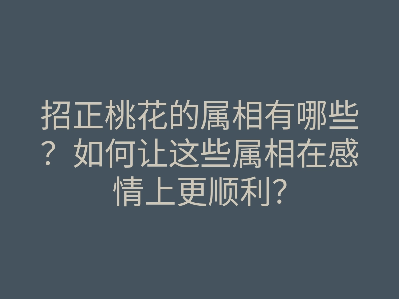 招正桃花的属相有哪些?如何让这些属相在感情上更顺利?
