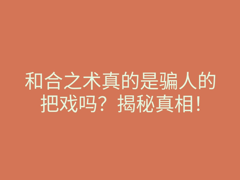 和合之术真的是骗人的把戏吗?揭秘真相!