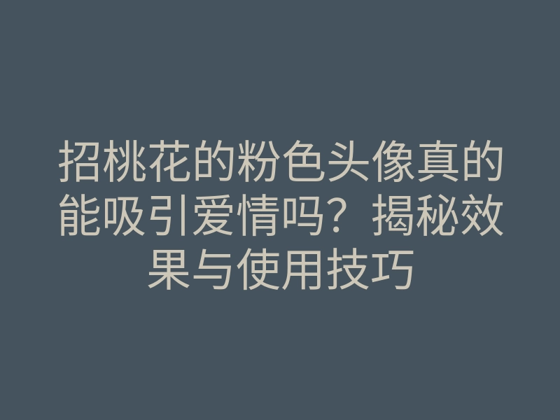 招桃花的粉色头像真的能吸引爱情吗？揭秘效果与使用技巧
