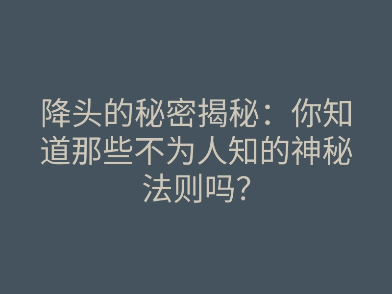 降头的秘密揭秘:你知道那些不为人知的神秘法则吗?