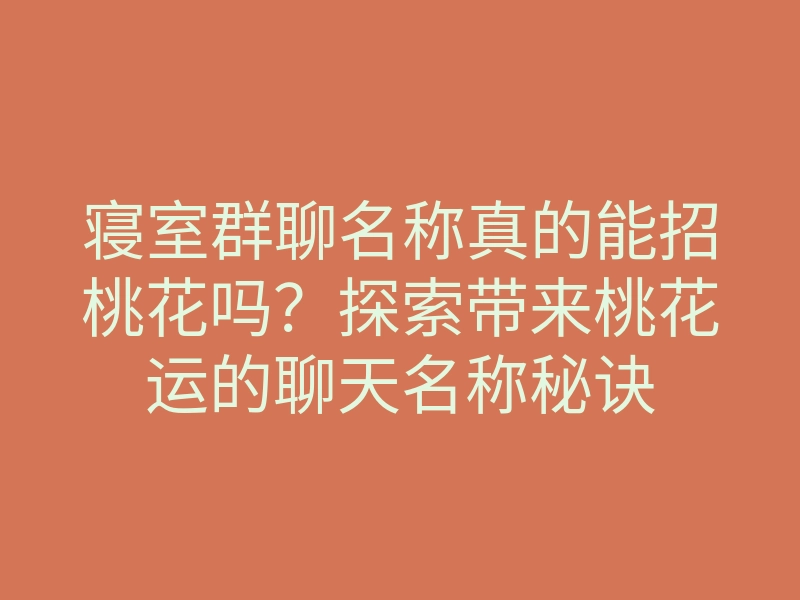 寝室群聊名称真的能招桃花吗？探索带来桃花运的聊天名称秘诀