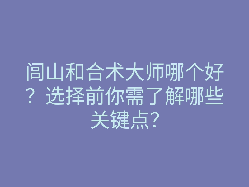 闾山和合术大师哪个好?选择前你需了解哪些关键点?