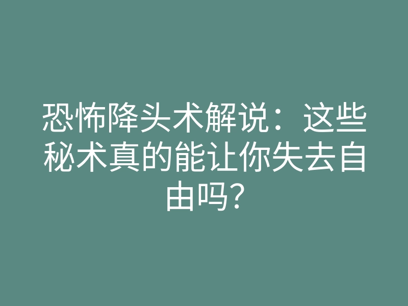 恐怖降头术解说：这些秘术真的能让你失去自由吗？