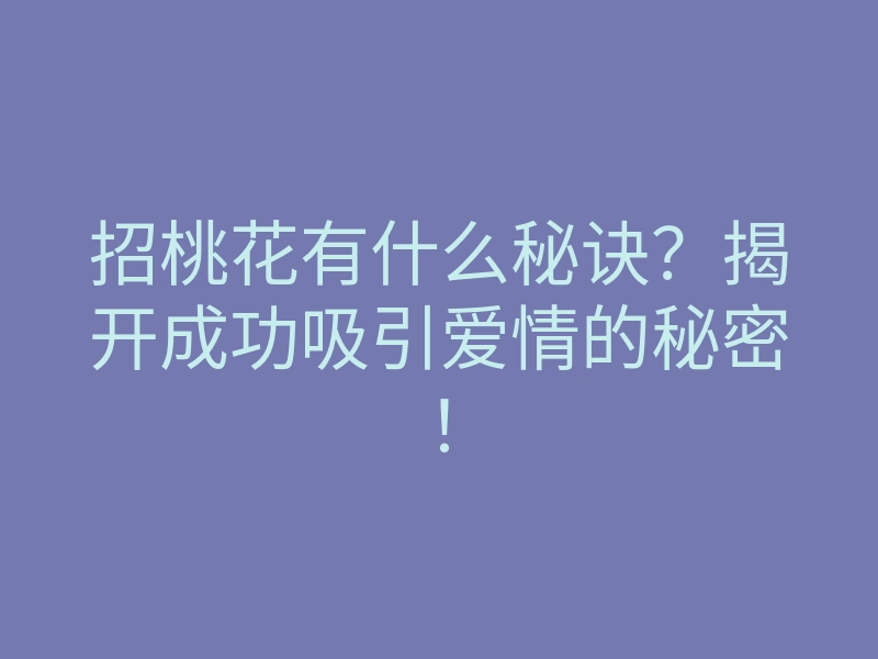 招桃花有什么秘诀?揭开成功吸引爱情的秘密!