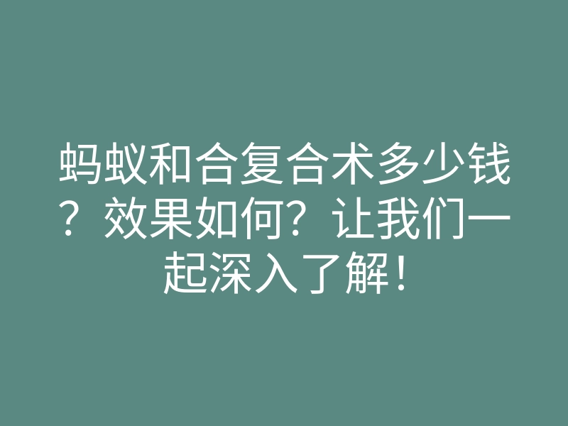 蚂蚁和合复合术多少钱？效果如何？让我们一起深入了解！