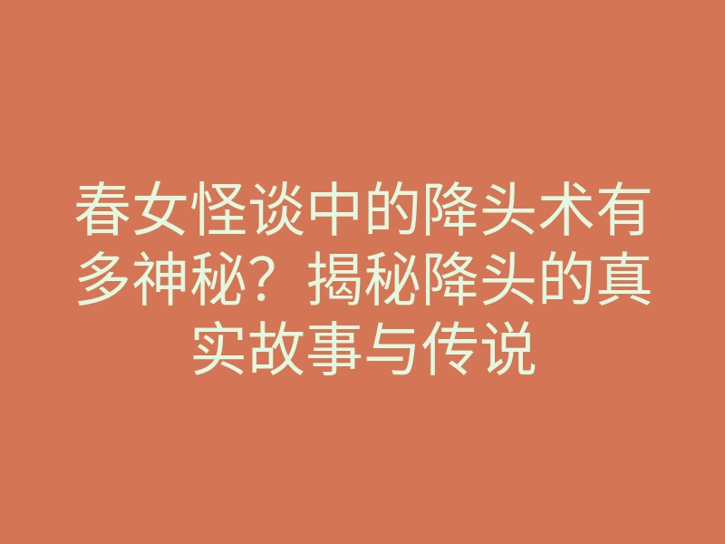 春女怪谈中的降头术有多神秘?揭秘降头的真实故事与传说