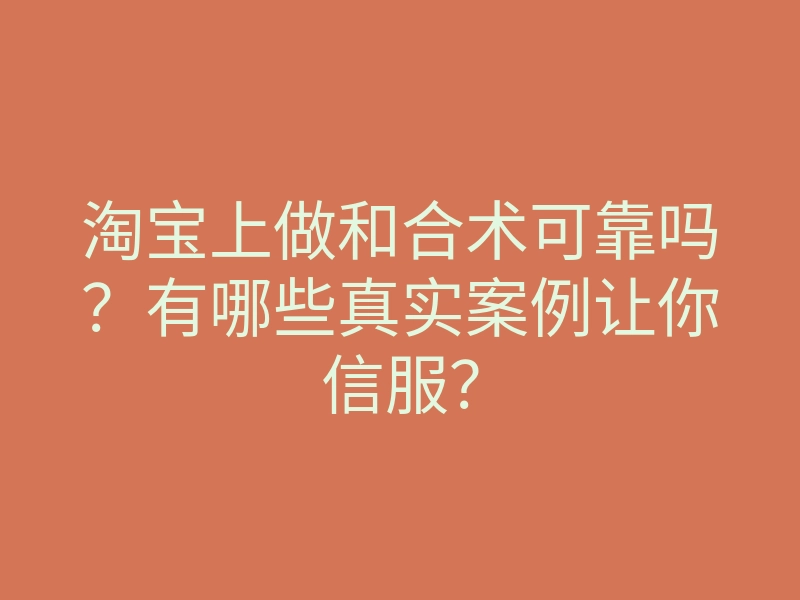 淘宝上做和合术可靠吗?有哪些真实案例让你信服?