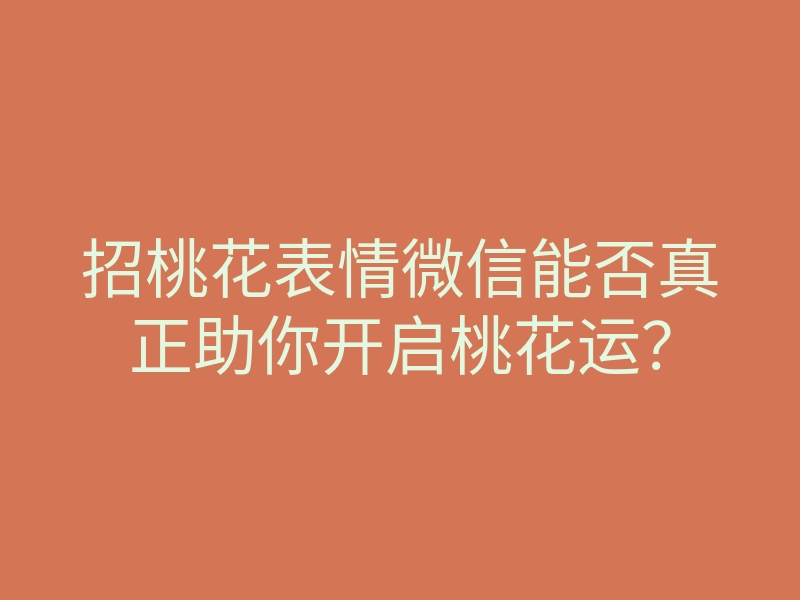 招桃花表情微信能否真正助你开启桃花运?