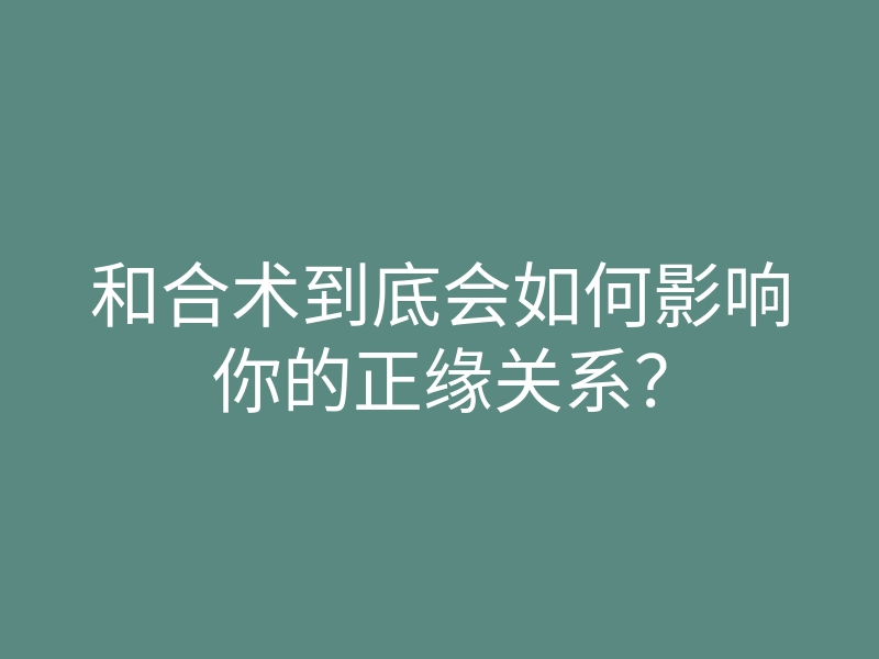 和合术到底会如何影响你的正缘关系?