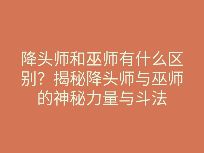 降头师和巫师有什么区别?揭秘降头师与巫师的神秘力量与斗法