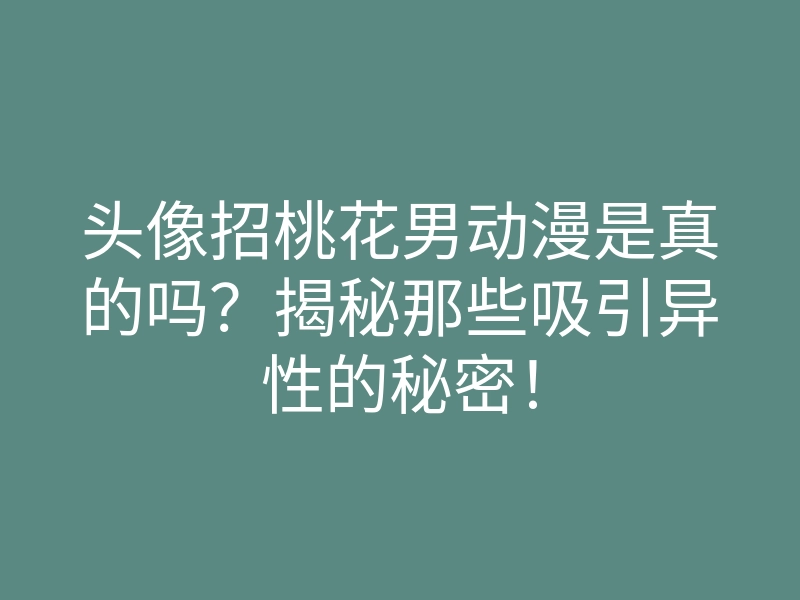 头像招桃花男动漫是真的吗?揭秘那些吸引异性的秘密!
