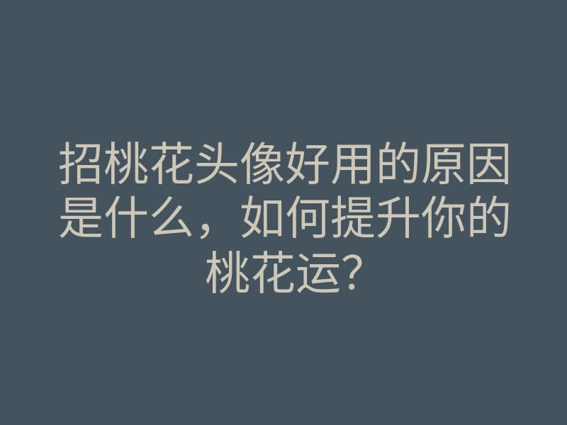 招桃花头像好用的原因是什么,如何提升你的桃花运?