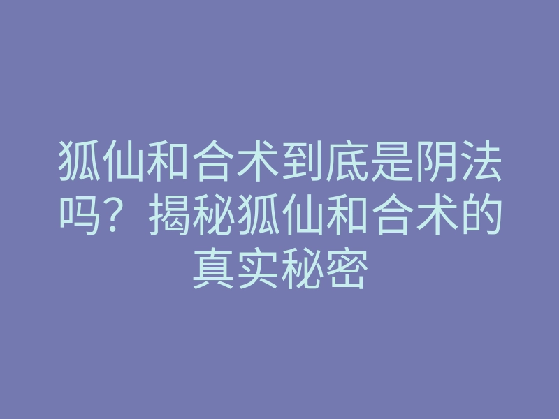 狐仙和合术到底是阴法吗?揭秘狐仙和合术的真实秘密