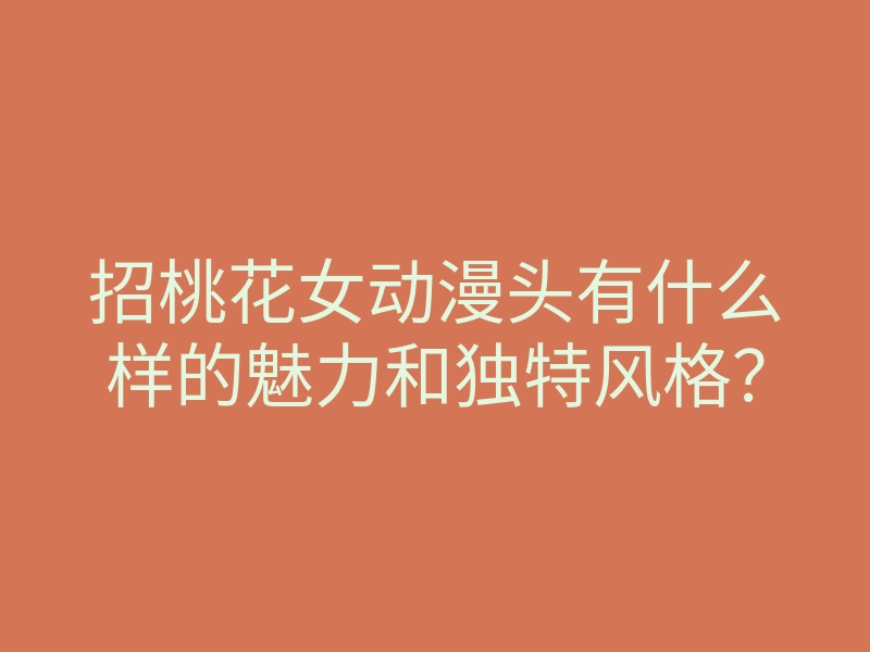 招桃花女动漫头有什么样的魅力和独特风格?