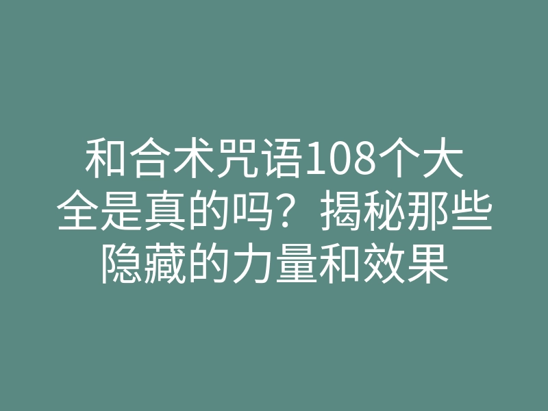 和合术咒语108个大全是真的吗?揭秘那些隐藏的力量和效果