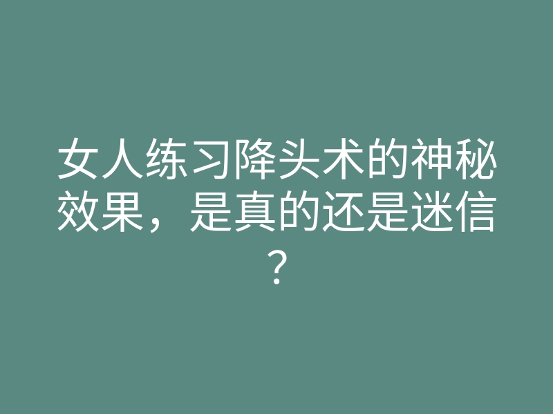 女人练习降头术的神秘效果,是真的还是迷信?