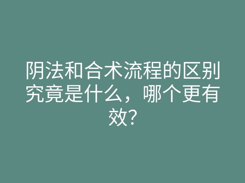 阴法和合术流程的区别究竟是什么,哪个更有效?