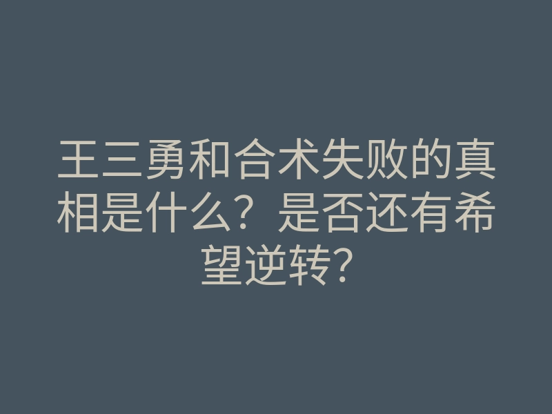 王三勇和合术失败的真相是什么？是否还有希望逆转？