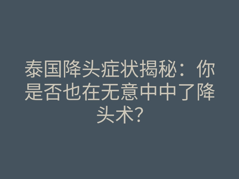 泰国降头症状揭秘:你是否也在无意中中了降头术?