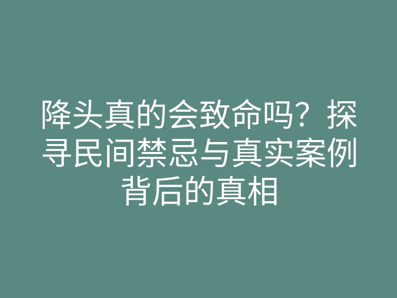 降头真的会致命吗?探寻民间禁忌与真实案例背后的真相